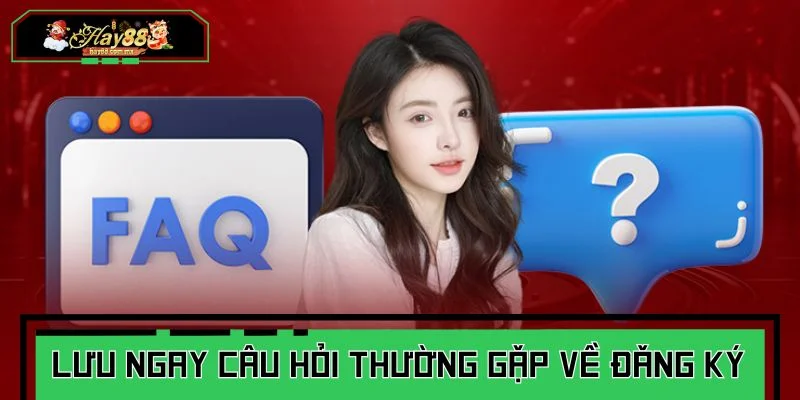 Lưu ngay các câu hỏi thường gặp về đăng ký tài khoản
