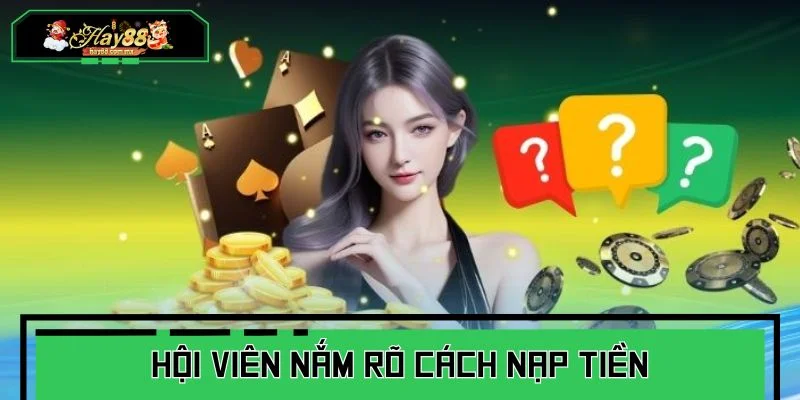 Hội viên nắm rõ các cách nạp tiền để thực hiện nhanh chóng, thành công