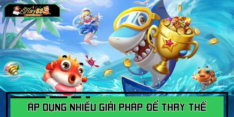 Có thể áp dụng nhiều giải pháp để thay thế công cụ hack tiền bắn cá
