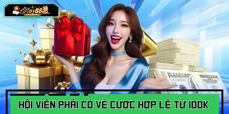 Hội viên phải có vé cược hợp lệ từ 100k