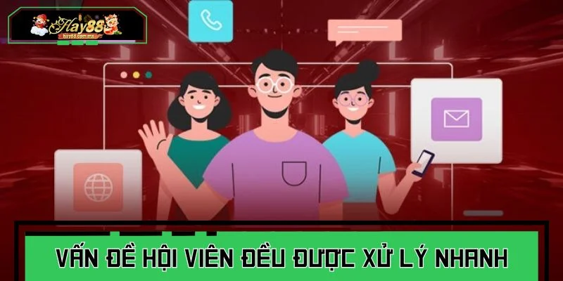 Các vấn đề của hội viên đều được xử lý nhanh chóng và rõ ràng