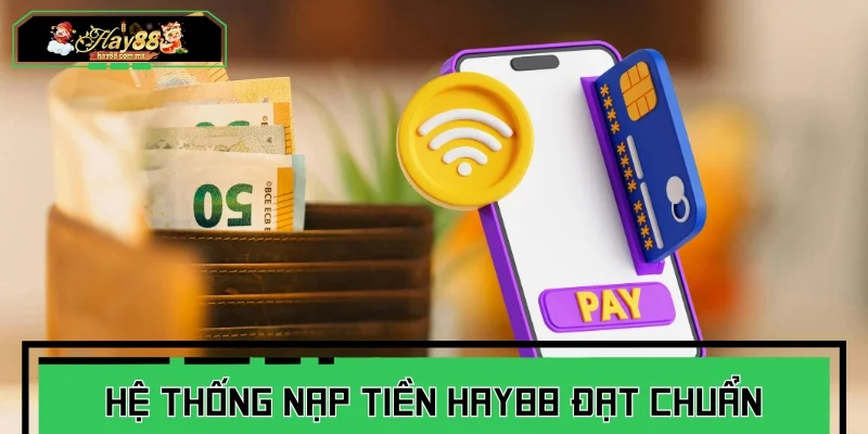 Hệ thống nạp tiền HAY88 đạt chuẩn quốc tế