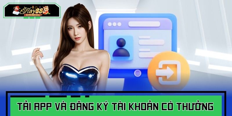 Tải app và đăng ký tài khoản có thưởng