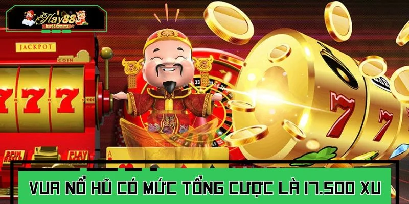 Vua Nổ Hũ có mức tổng cược cố định là 17.500 xu