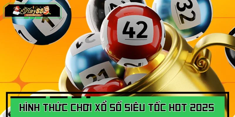 Các hình thức chơi xổ số siêu tốc hot nhất 2025